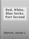 Cover image for Red, White, Blue Socks.  Part Second